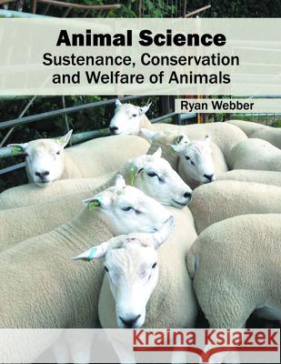 Animal Science: Sustenance, Conservation and Welfare of Animals Ryan Webber 9781682860045 Syrawood Publishing House