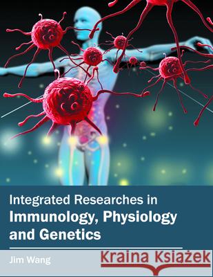 Integrated Researches in Immunology, Physiology and Genetics Jim Wang 9781682860526 Syrawood Publishing House