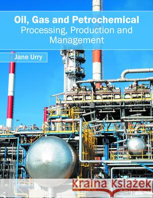 Oil, Gas and Petrochemical: Processing, Production and Management Jane Urry 9781682860700 Syrawood Publishing House