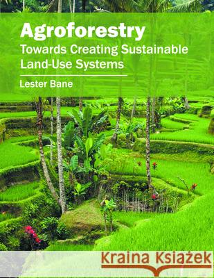 Agroforestry: Towards Creating Sustainable Land-Use Systems Lester Bane 9781682861585