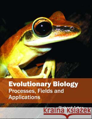 Evolutionary Biology: Processes, Fields and Applications Richard Arber 9781682861882 Syrawood Publishing House