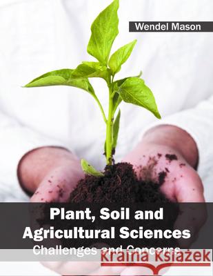 Plant, Soil and Agricultural Sciences: Challenges and Concerns Wendel Mason 9781682862209 Syrawood Publishing House