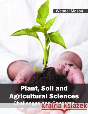 Plant, Soil and Agricultural Sciences: Challenges and Concerns Wendel Mason 9781682862209