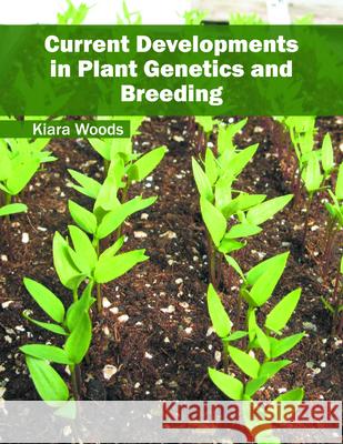 Current Developments in Plant Genetics and Breeding Kiara Woods 9781682862605