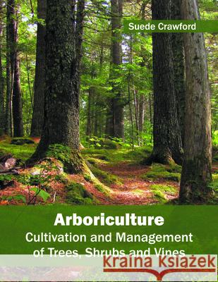 Arboriculture: Cultivation and Management of Trees, Shrubs and Vines Suede Crawford 9781682862896 Syrawood Publishing House