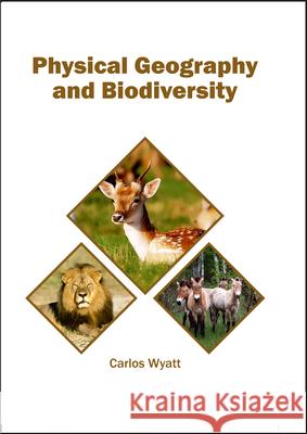 Physical Geography and Biodiversity Carlos Wyatt 9781682864142 Syrawood Publishing House
