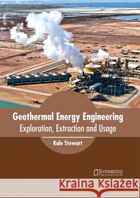 Geothermal Energy Engineering: Exploration, Extraction and Usage Kale Stewart 9781682864623
