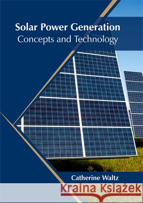 Solar Power Generation: Concepts and Technology Catherine Waltz 9781682864869 Syrawood Publishing House