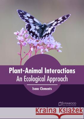 Plant-Animal Interactions: An Ecological Approach Isaac Clements 9781682865361 Syrawood Publishing House