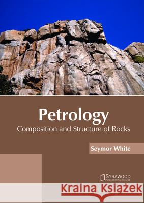 Petrology: Composition and Structure of Rocks Seymor White 9781682865576 Syrawood Publishing House