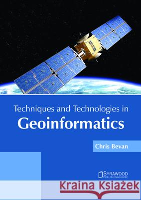 Techniques and Technologies in Geoinformatics Chris Bevan 9781682866078 Syrawood Publishing House