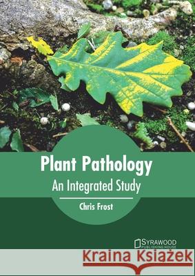 Plant Pathology: An Integrated Study Chris Frost 9781682866719 Syrawood Publishing House