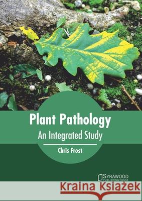 Plant Pathology: An Integrated Study Chris Frost 9781682866719