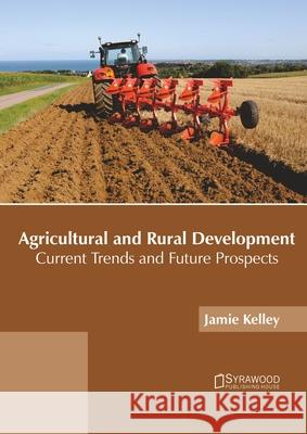 Agricultural and Rural Development: Current Trends and Future Prospects Jamie Kelley 9781682868584 Syrawood Publishing House