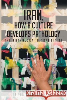 Iran, How a Culture Develops Pathology: The Pathology in Transition Ph. D. Effie Miri 9781682891223 Page Publishing, Inc.