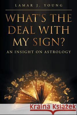 What's the Deal with My Sign? An Insight on Astrology Lamar J Young 9781682893982 Page Publishing, Inc.