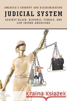 America's Corrupt and Discriminating Judicial System Against Black, Hispanic, Female, and Low Income Americans Anthony Johnson 9781682894262 Page Publishing, Inc.