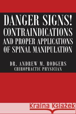 Danger Signs! Contraindications and Proper Applications of Spinal Manipulation Dr Andrew Rodgers 9781682895856 Page Publishing, Inc.