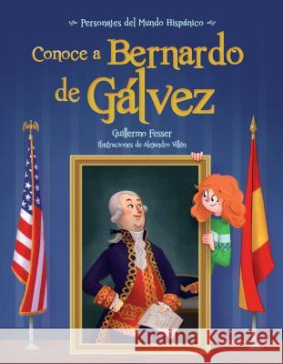 Conoce a Bernardo de Galvez / Get to Know Bernardo de Galvez (Spanish Edition) Guillermo Fesser Alejandro Villen 9781682921432 Loqueleo