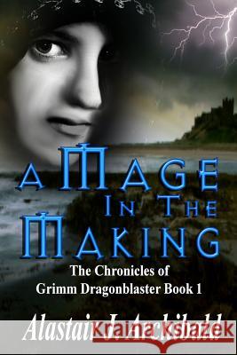 A Mage in the Making: [The Chronicles Of Grimm Dragonblaster Book 1] Johns, William 'Nick' 9781682999844