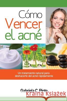 Cómo Vencer el Acné: Un tratamiento natural para deshacerte del acné rápidamente Pinto, Gabriela C. 9781683050117 Speedy Publishing Books