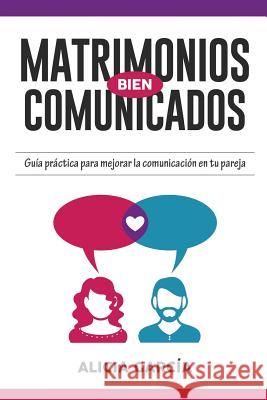 Matrimonios Bien Comunicados: Guía práctica para mejorar la comunicación en tu pareja García, Alicia 9781683050490 Speedy Publishing Books