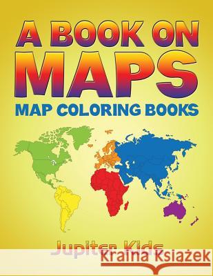 A Book On Maps: Map Coloring Books Jupiter Kids 9781683051039 Jupiter Kids