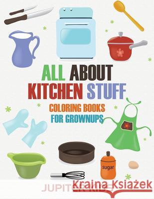 All About Kitchen Stuff: Coloring Books For Grownups Jupiter Kids 9781683051220 Jupiter Kids