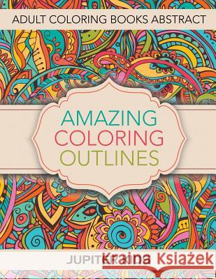 Amazing Coloring Outlines: Adult Coloring Books Abstract Jupiter Kids 9781683051251 Jupiter Kids
