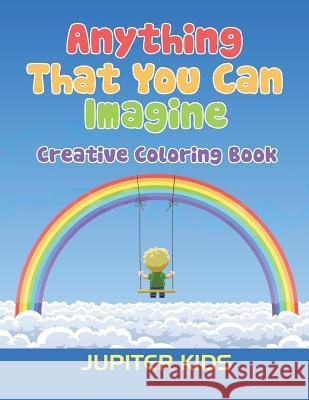 Anything That You Can Imagine: Creative Coloring Book Jupiter Kids 9781683051336 Jupiter Kids