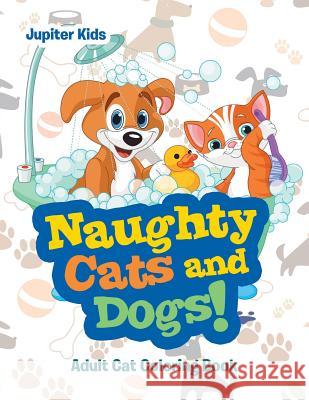 Naughty Cats and Dogs!: Adult Cat Coloring Book Jupiter Kids 9781683052999 Jupiter Kids