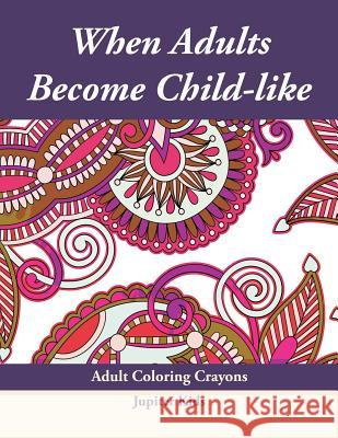 When Adults Become Child-like: Adult Coloring Crayons Jupiter Kids 9781683053644 Jupiter Kids