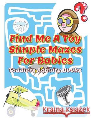 Find Me A Toy Simple Mazes For Babies: Toddlers Activity Books Jupiter Kids 9781683053972 Jupiter Kids