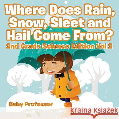 Where Does Rain, Snow, Sleet and Hail Come From? 2nd Grade Science Edition Vol 2 Baby Professor 9781683054863 Baby Professor