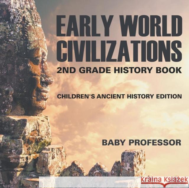 Early World Civilizations: 2nd Grade History Book Children's Ancient History Edition Baby Professor 9781683054993 Baby Professor