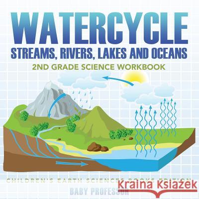 Watercycle (Streams, Rivers, Lakes and Oceans): 2nd Grade Science Workbook Children's Earth Sciences Books Edition Baby Professor 9781683055150