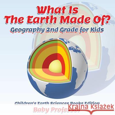 What Is The Earth Made Of? Geography 2nd Grade for Kids Children's Earth Sciences Books Edition Baby Professor 9781683055211 Baby Professor