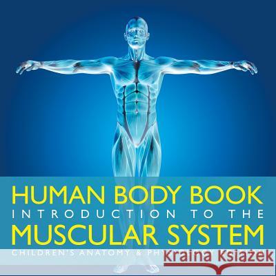 Human Body Book Introduction to the Muscular System Children's Anatomy & Physiology Edition Baby Professor 9781683056409 Baby Professor