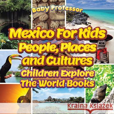 Mexico For Kids: People, Places and Cultures - Children Explore The World Books Baby Professor 9781683056461 Baby Professor