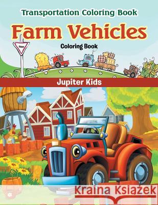 Farm Vehicles Coloring Book: Transportation Coloring Book Jupiter Kids 9781683056614 Jupiter Kids