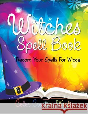 Witches Spell Book: Record Your Spells For Wicca Color Creative Works 9781683056690 Speedy Publishing LLC