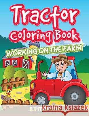 Tractor Coloring Book: Working On The Farm Jupiter Kids 9781683056706 Jupiter Kids