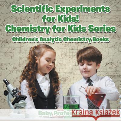 Scientific Experiments for Kids! Chemistry for Kids Series - Children's Analytic Chemistry Books Baby Professor   9781683057093 Baby Professor