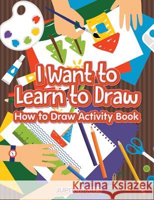 I Want to Learn to Draw: How to Draw Activity Book Jupiter Kids 9781683057277 Jupiter Kids