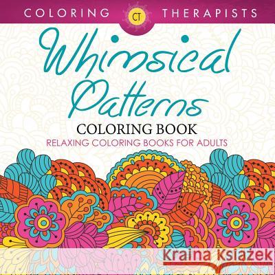 Whimsical Patterns Coloring Book - Relaxing Coloring Books For Adults Coloring Therapist 9781683059356 Speedy Publishing LLC