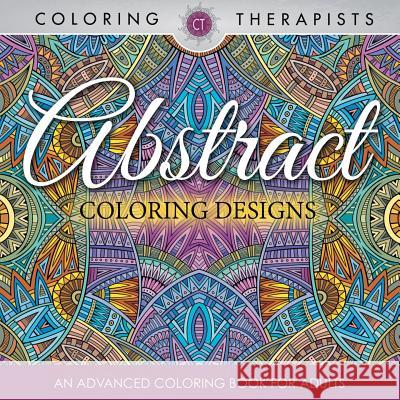 Abstract Coloring Designs: An Advanced Coloring Book For Adults Coloring Therapist 9781683059530 Speedy Publishing LLC