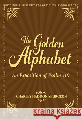 The Golden Alphabet: An Exposition of Psalm 119 Charles Spurgeon 9781683072805