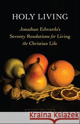 Holy Living: Jonathan Edwards's Seventy Resolutions for Living the Christian Life Matthew Everhard 9781683073376