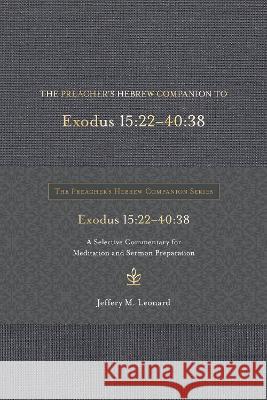 The Preacher\'s Hebrew Companion to Exodus 15:22--40:38: A Selective Commentary for Meditation and Sermon Preparation Jeffery M. Leonard 9781683073482 Hendrickson Academic