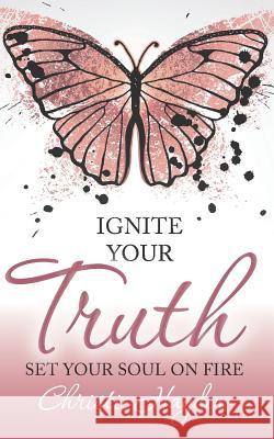 Ignite Your Truth: Set Your Soul on Fire Christie Hayden 9781683090069 Difference Press